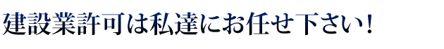 建設業許可はお任せ下さい